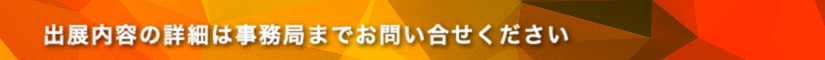 出展内容の詳細は事務局までお問い合せください